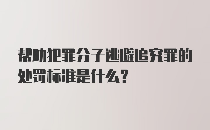 帮助犯罪分子逃避追究罪的处罚标准是什么？