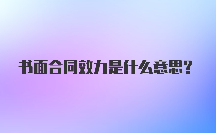 书面合同效力是什么意思?