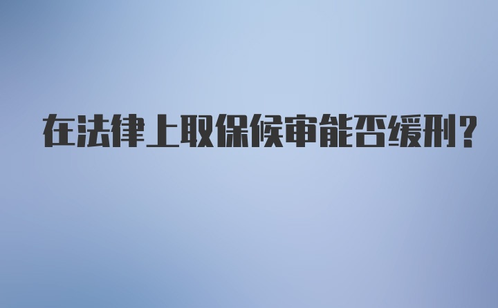 在法律上取保候审能否缓刑?