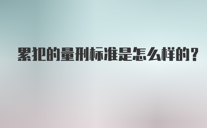 累犯的量刑标准是怎么样的？