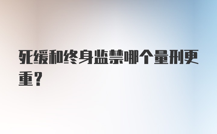 死缓和终身监禁哪个量刑更重？