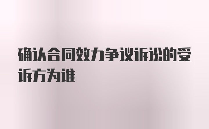 确认合同效力争议诉讼的受诉方为谁