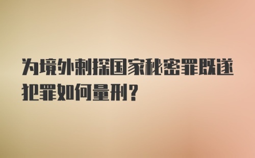 为境外剌探国家秘密罪既遂犯罪如何量刑？