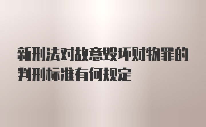 新刑法对故意毁坏财物罪的判刑标准有何规定