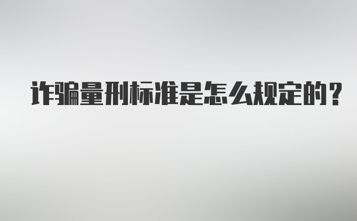 诈骗量刑标准是怎么规定的?