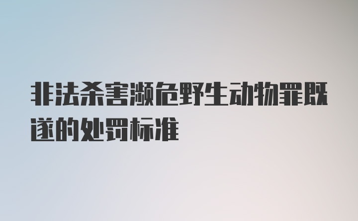 非法杀害濒危野生动物罪既遂的处罚标准