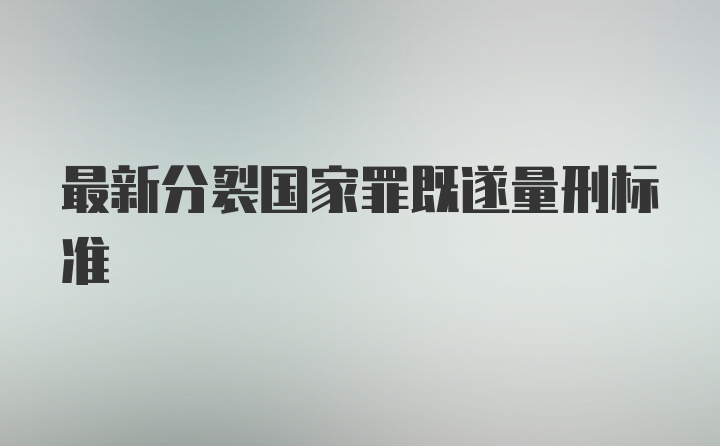 最新分裂国家罪既遂量刑标准