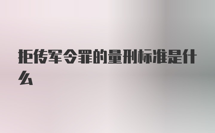 拒传军令罪的量刑标准是什么