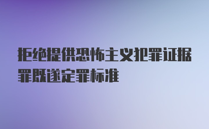 拒绝提供恐怖主义犯罪证据罪既遂定罪标准