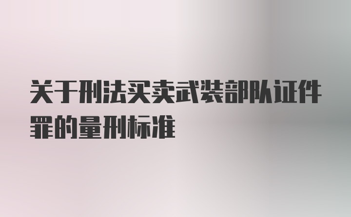 关于刑法买卖武装部队证件罪的量刑标准