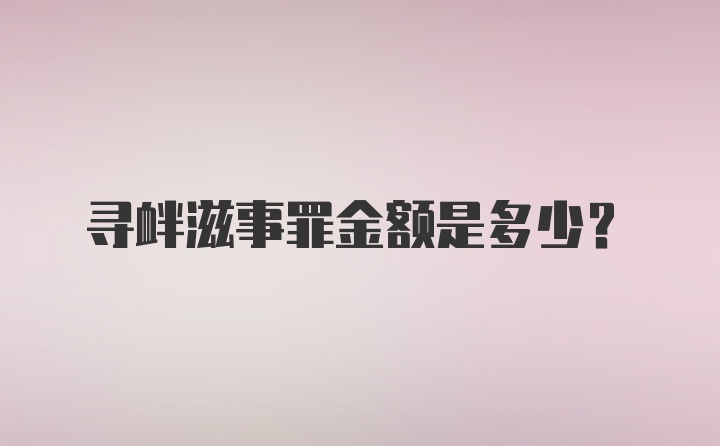 寻衅滋事罪金额是多少？