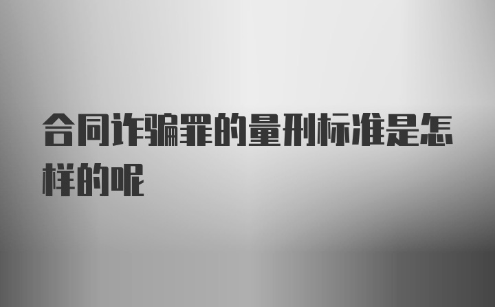 合同诈骗罪的量刑标准是怎样的呢