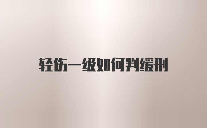 轻伤一级如何判缓刑