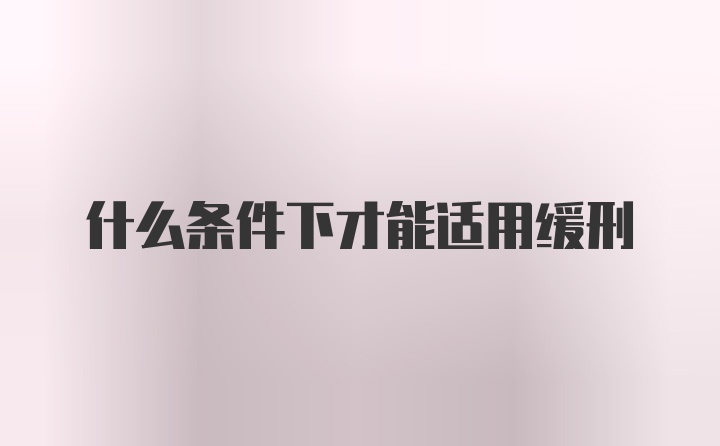 什么条件下才能适用缓刑