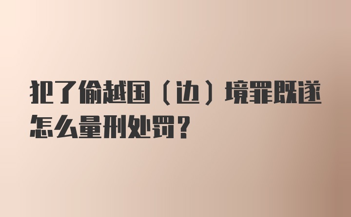 犯了偷越国（边）境罪既遂怎么量刑处罚?