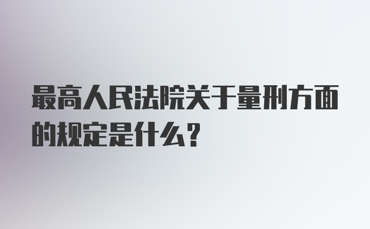 最高人民法院关于量刑方面的规定是什么？