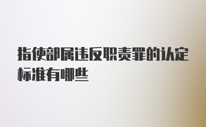 指使部属违反职责罪的认定标准有哪些