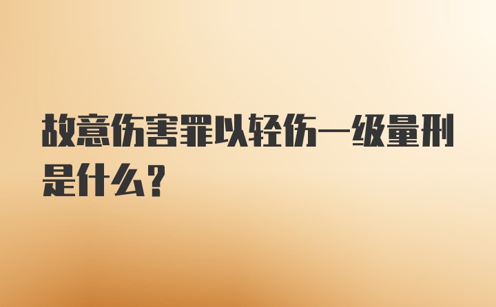 故意伤害罪以轻伤一级量刑是什么？