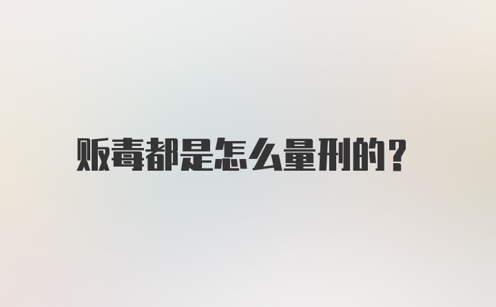 贩毒都是怎么量刑的？