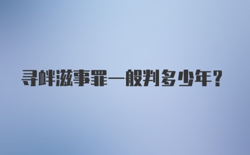 寻衅滋事罪一般判多少年？