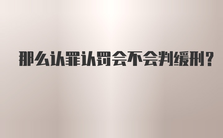 那么认罪认罚会不会判缓刑？