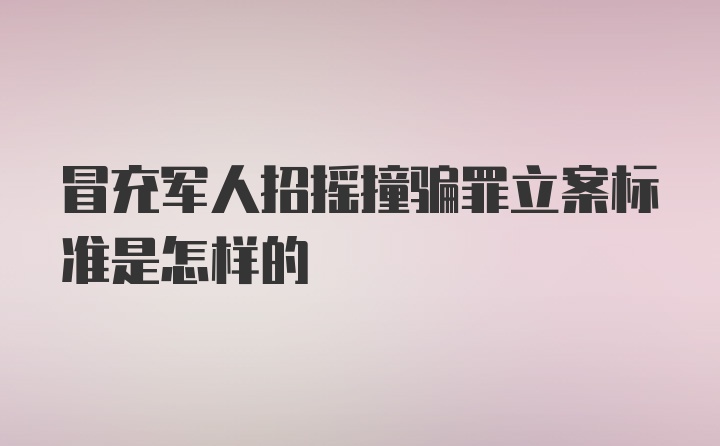 冒充军人招摇撞骗罪立案标准是怎样的