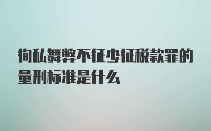 徇私舞弊不征少征税款罪的量刑标准是什么