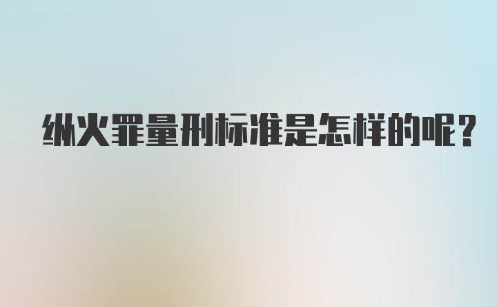 纵火罪量刑标准是怎样的呢？