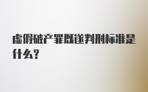 虚假破产罪既遂判刑标准是什么？