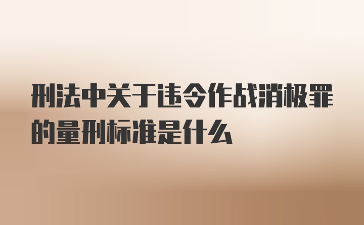 刑法中关于违令作战消极罪的量刑标准是什么