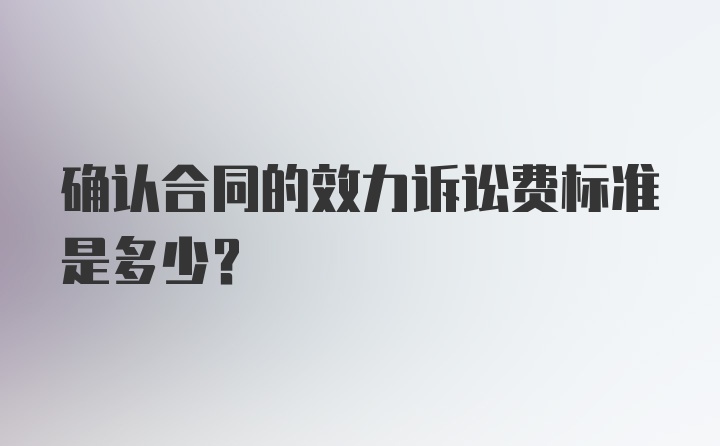 确认合同的效力诉讼费标准是多少？