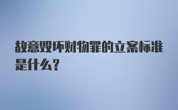 故意毁坏财物罪的立案标准是什么？