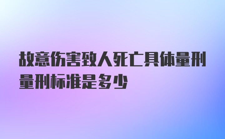 故意伤害致人死亡具体量刑量刑标准是多少