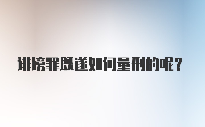 诽谤罪既遂如何量刑的呢？