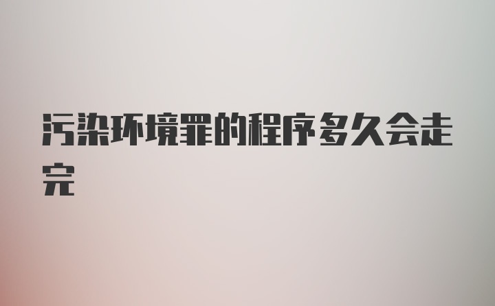 污染环境罪的程序多久会走完