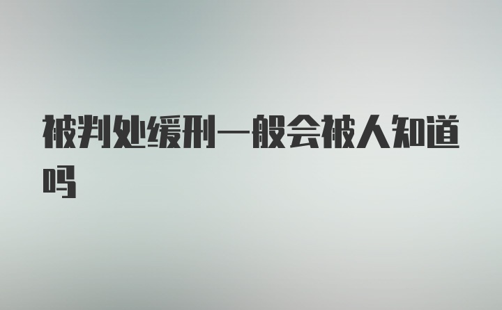 被判处缓刑一般会被人知道吗