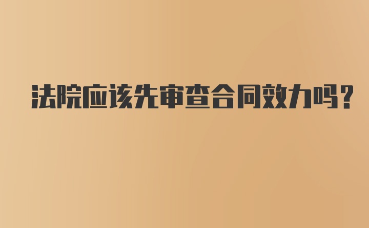 法院应该先审查合同效力吗？