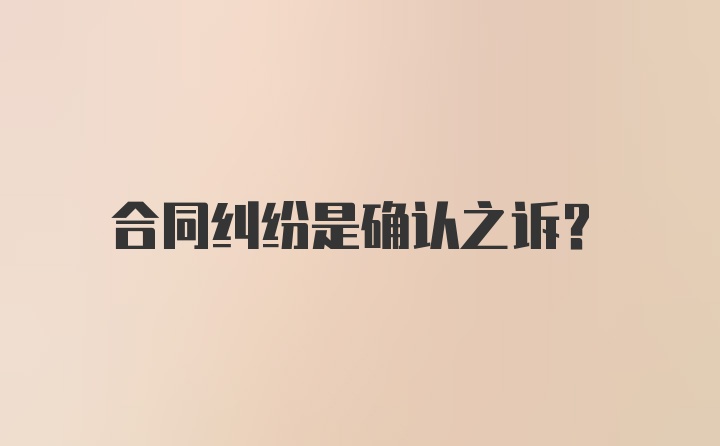 合同纠纷是确认之诉？