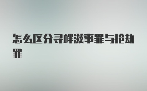 怎么区分寻衅滋事罪与抢劫罪