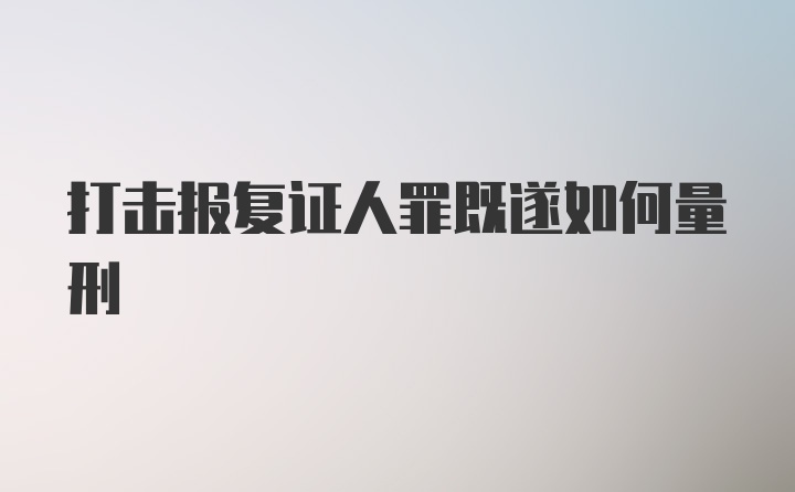 打击报复证人罪既遂如何量刑