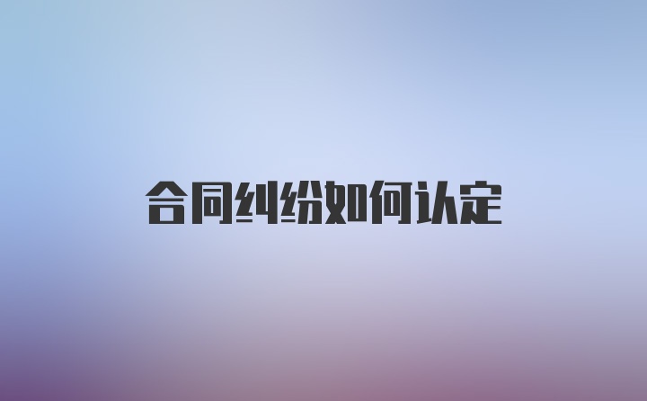 合同纠纷如何认定