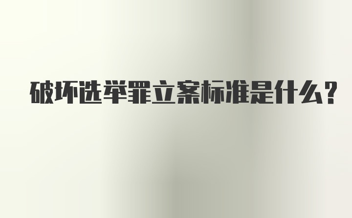 破坏选举罪立案标准是什么？