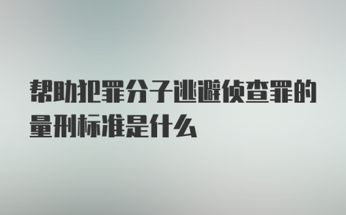 帮助犯罪分子逃避侦查罪的量刑标准是什么