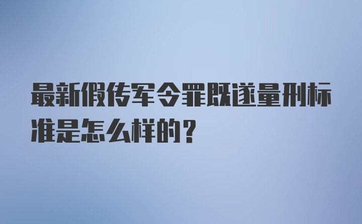 最新假传军令罪既遂量刑标准是怎么样的?