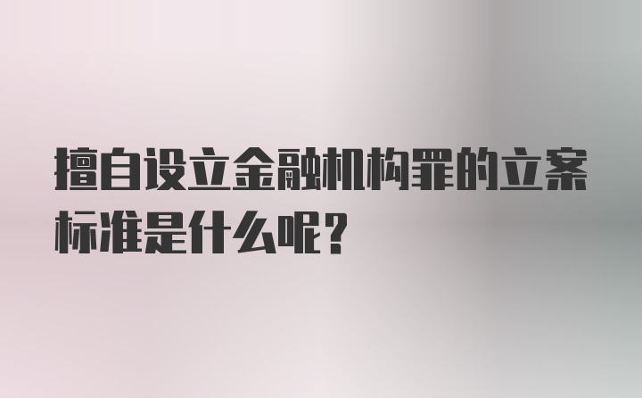 擅自设立金融机构罪的立案标准是什么呢？