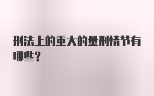 刑法上的重大的量刑情节有哪些？