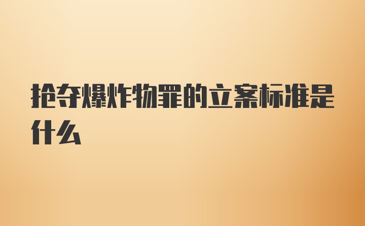 抢夺爆炸物罪的立案标准是什么