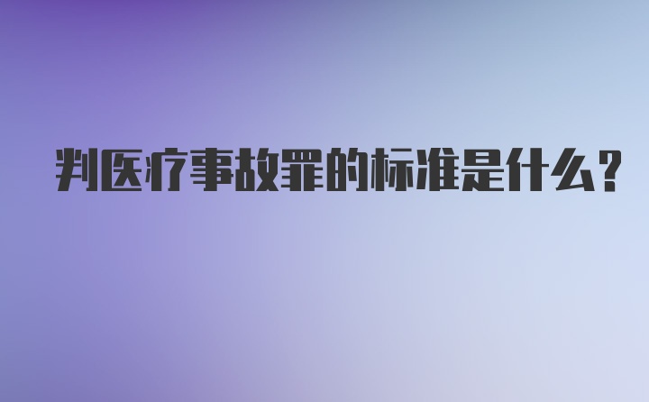 判医疗事故罪的标准是什么？