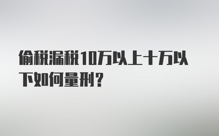 偷税漏税10万以上十万以下如何量刑？