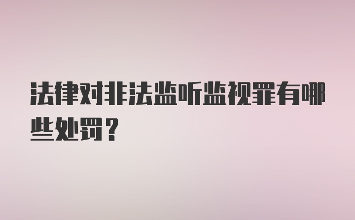 法律对非法监听监视罪有哪些处罚？